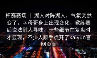杯赛赛场 ｜ 湖人对阵湖人，气氛突然变了，字母哥身上出现变化，教练赛后说法耐人寻味，一些细节在复盘时才显现，不少人顺手点开了kaiyun官网页面