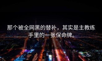 那个被全网黑的替补，其实是主教练手里的一张保命牌。