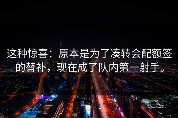 这种惊喜：原本是为了凑转会配额签的替补，现在成了队内第一射手。