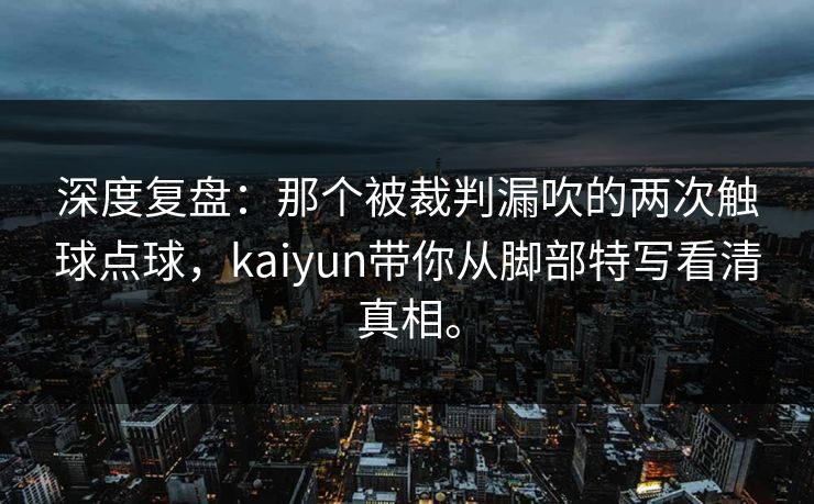 深度复盘:那个被裁判漏吹的两次触球点球,kaiyun带你从脚部特写看清真相。 深度复盘:那个被裁判漏吹的两次触球点球,kaiyun带你从脚部特写看清真相。