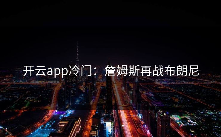 开云app冷门：詹姆斯再战布朗尼